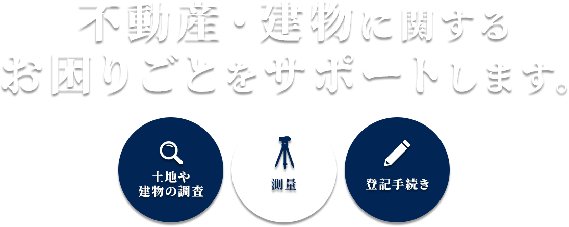 土地・建物の調査・測量・登記手続きのプロフェッショナル｜不動産・建物に関するお困りごとをサポートします。